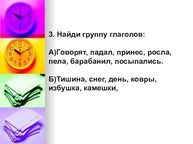 3. Найди группу глаголов: А)Говорят, падал, принес, росла, пела, барабанил, посыпались. Б)Тишина,