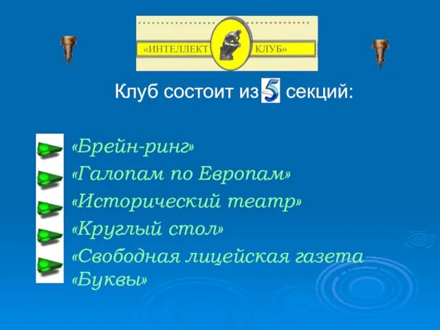 Клуб состоит из секций: «Брейн-ринг» «Галопам по Европам» «Исторический театр» «Круглый стол» «Свободная лицейская газета «Буквы»