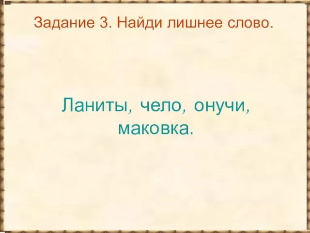 Задание 3. Найди лишнее слово. Ланиты, чело, онучи, маковка.