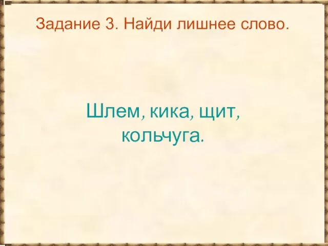 Задание 3. Найди лишнее слово. Шлем, кика, щит, кольчуга.