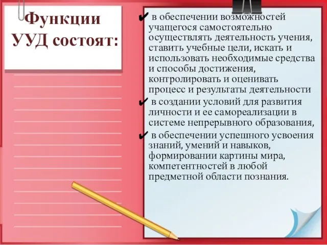 Функции УУД состоят: в обеспечении возможностей учащегося самостоятельно осуществлять деятельность учения, ставить