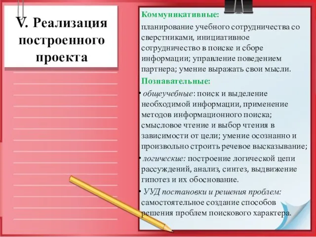 V. Реализация построенного проекта Коммуникативные: планирование учебного сотрудничества со сверстниками, инициативное сотрудничество