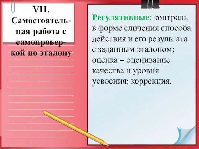 VII. Самостоятель- ная работа с самопровер- кой по эталону Регулятивные: контроль в