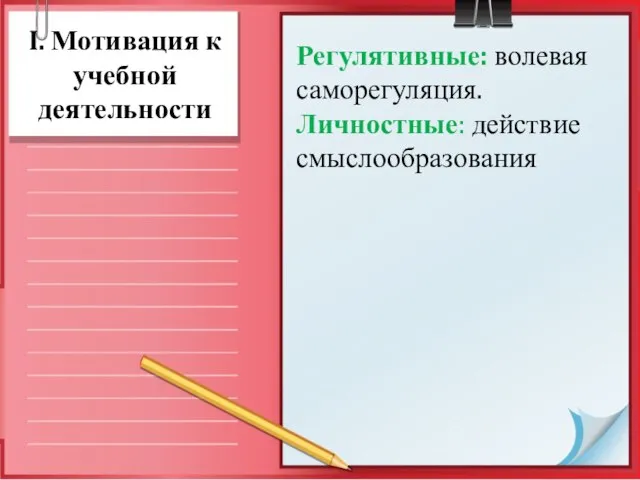 I. Мотивация к учебной деятельности Регулятивные: волевая саморегуляция. Личностные: действие смыслообразования