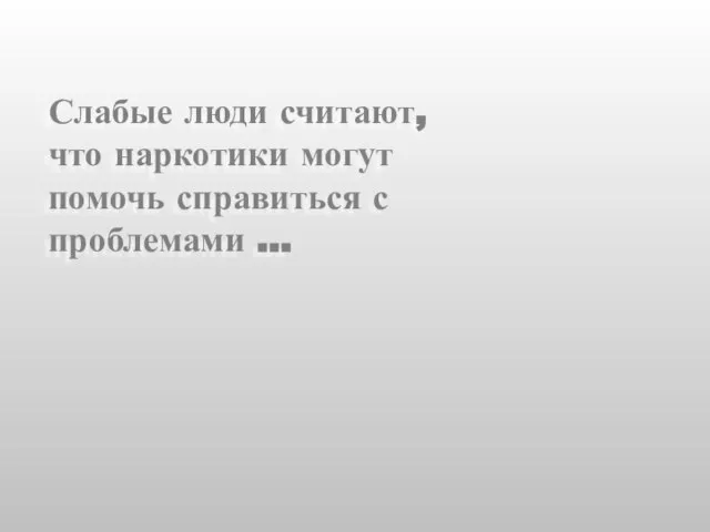 Слабые люди считают, что наркотики могут помочь справиться с проблемами …