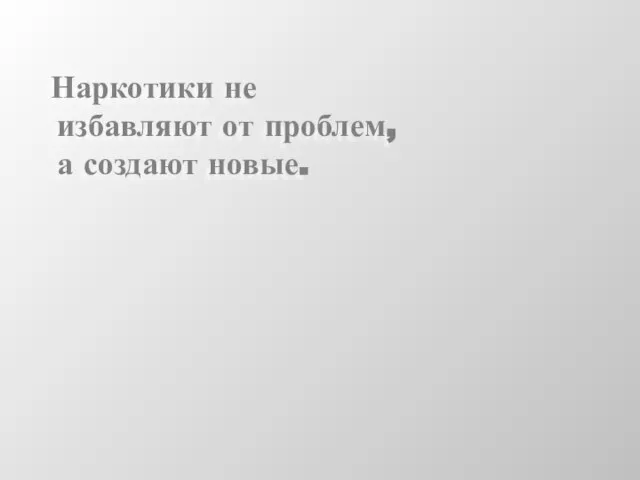 Наркотики не избавляют от проблем, а создают новые.