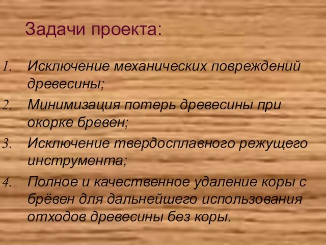 Задачи проекта: Исключение механических повреждений древесины; Минимизация потерь древесины при окорке бревен;