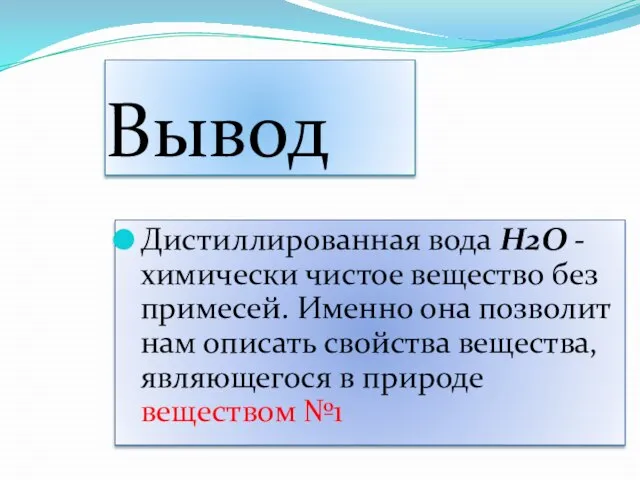 Вывод Дистиллированная вода H2O -химически чистое вещество без примесей. Именно она позволит