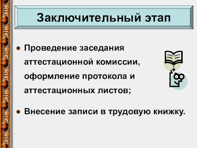 Проведение заседания аттестационной комиссии, оформление протокола и аттестационных листов; Внесение записи в трудовую книжку. Заключительный этап