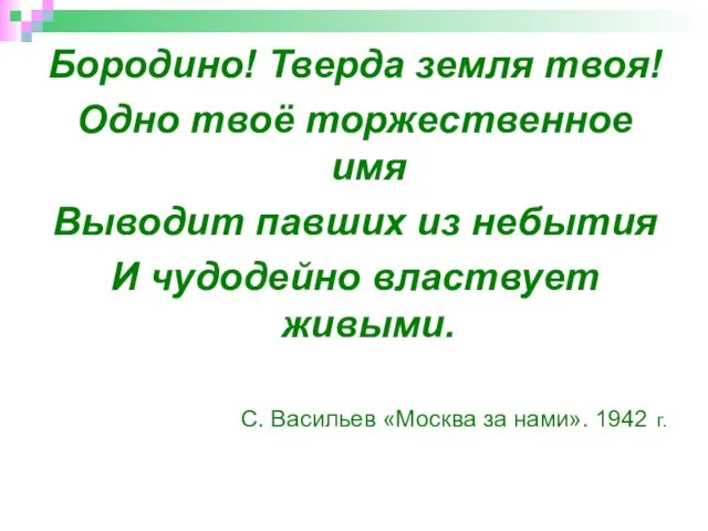 Бородино! Тверда земля твоя! Одно твоё торжественное имя Выводит павших из небытия