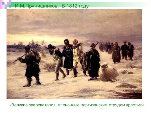 И.М.Прянишников. В 1812 году «Великие завоеватели», плененные партизанским отрядом крестьян.