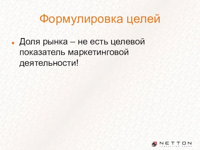 Формулировка целей Доля рынка – не есть целевой показатель маркетинговой деятельности!