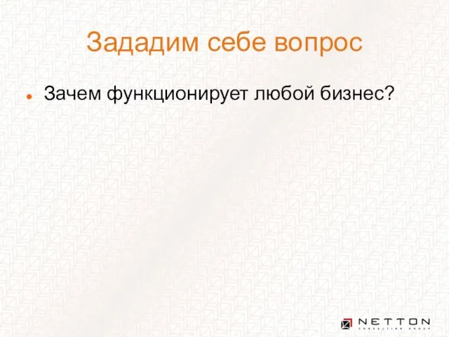 Зададим себе вопрос Зачем функционирует любой бизнес?