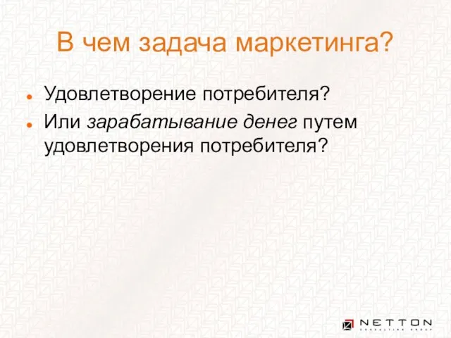 В чем задача маркетинга? Удовлетворение потребителя? Или зарабатывание денег путем удовлетворения потребителя?