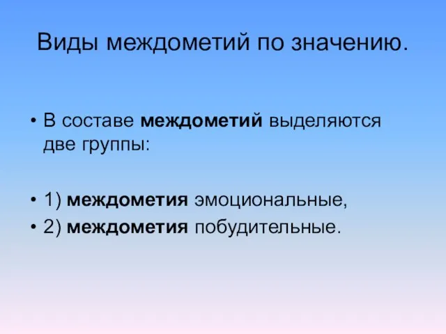 Виды междометий по значению. В составе междометий выделяются две группы: 1) междометия эмоциональные, 2) междометия побудительные.