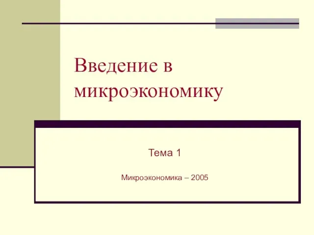 Введение в микроэкономику Тема 1 Микроэкономика – 2005