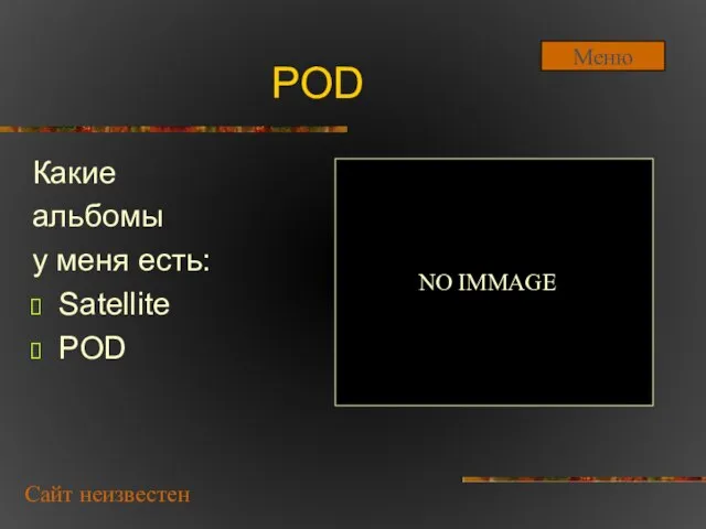 POD Какие альбомы у меня есть: Satellite POD Сайт неизвестен NO IMMAGE Меню