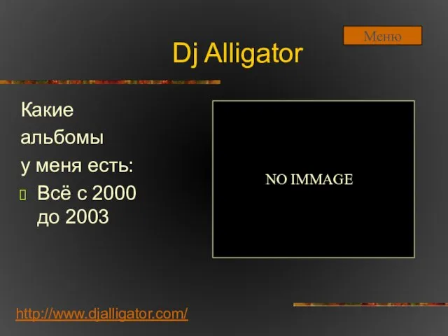 Dj Alligator Какие альбомы у меня есть: Всё с 2000 до 2003 http://www.djalligator.com/ NO IMMAGE Меню