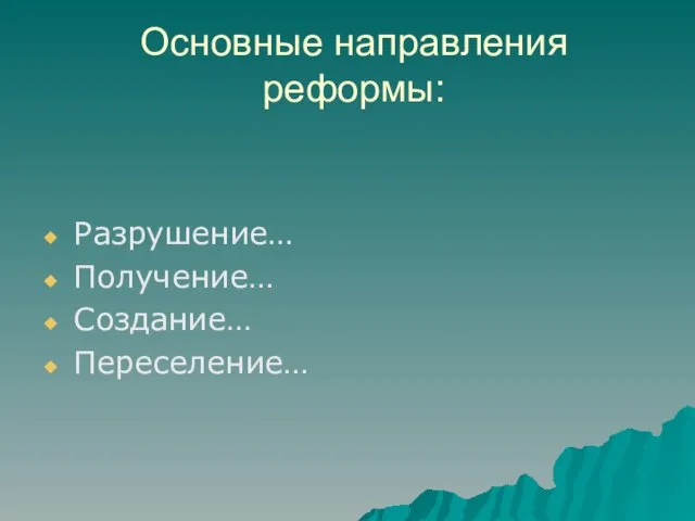 Основные направления реформы: Разрушение… Получение… Создание… Переселение…