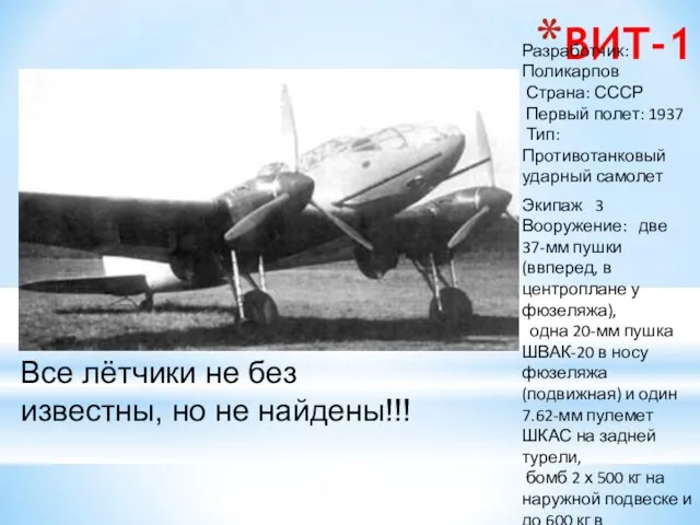 ВИТ-1 Разработчик: Поликарпов Страна: СССР Первый полет: 1937 Тип: Противотанковый ударный самолет