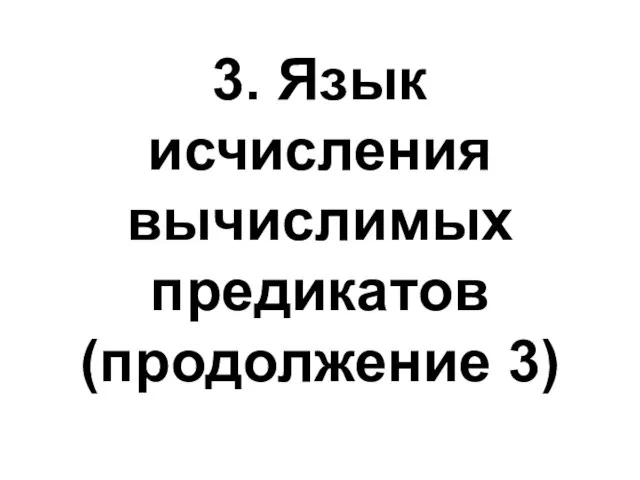 3. Язык исчисления вычислимых предикатов (продолжение 3)