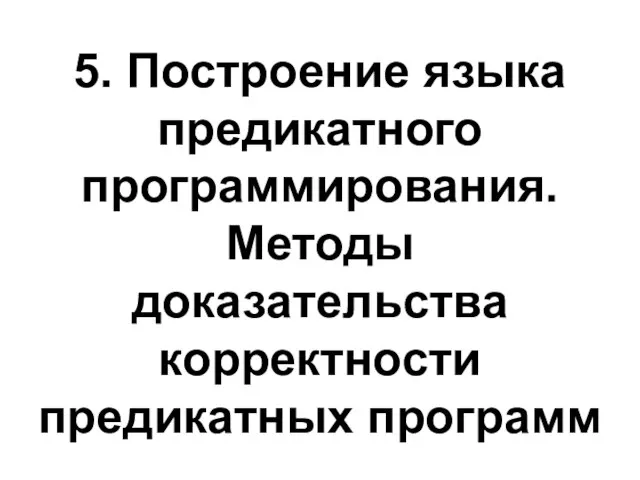 5. Построение языка предикатного программирования. Методы доказательства корректности предикатных программ