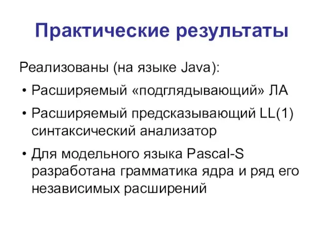 Практические результаты Реализованы (на языке Java): Расширяемый «подглядывающий» ЛА Расширяемый предсказывающий LL(1)