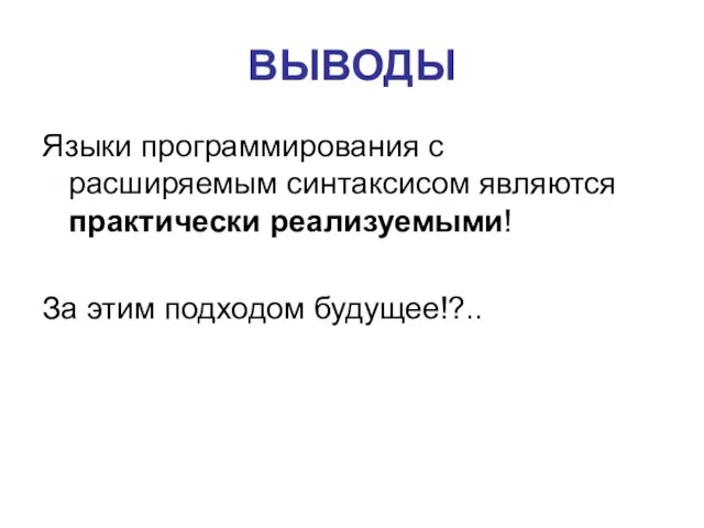 ВЫВОДЫ Языки программирования с расширяемым синтаксисом являются практически реализуемыми! За этим подходом будущее!?..