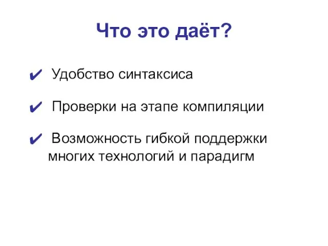 Удобство синтаксиса Проверки на этапе компиляции Возможность гибкой поддержки многих технологий и парадигм Что это даёт?