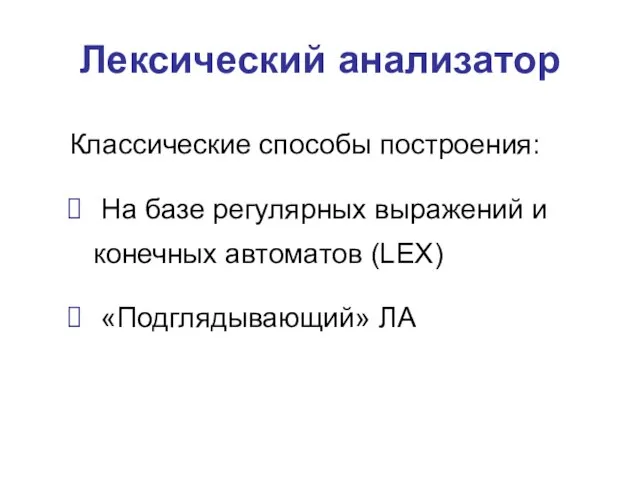 Лексический анализатор Классические способы построения: На базе регулярных выражений и конечных автоматов (LEX) «Подглядывающий» ЛА