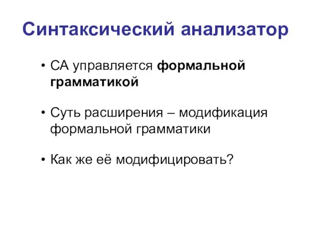 Синтаксический анализатор СА управляется формальной грамматикой Суть расширения – модификация формальной грамматики Как же её модифицировать?