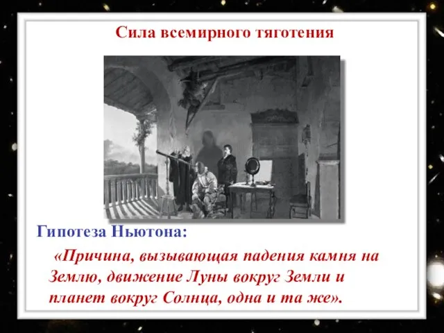 Сила всемирного тяготения Гипотеза Ньютона: «Причина, вызывающая падения камня на Землю, движение