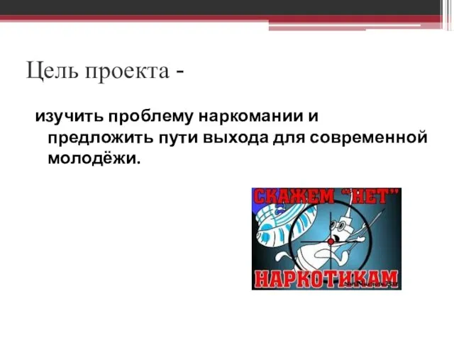 Цель проекта - изучить проблему наркомании и предложить пути выхода для современной молодёжи.