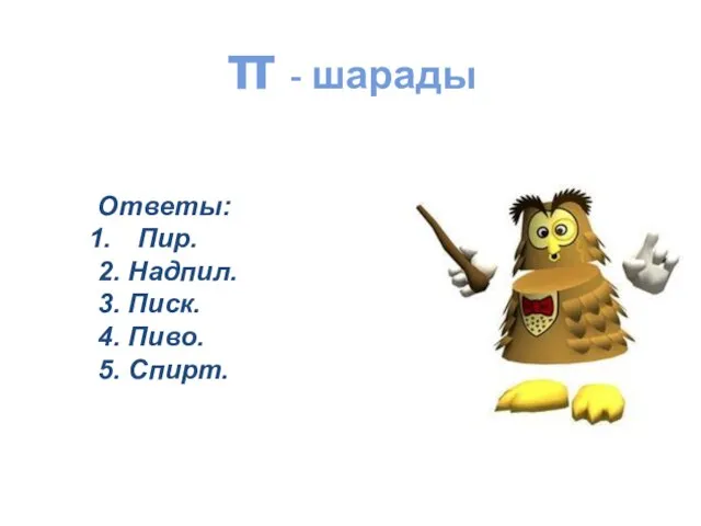 π - шарады Ответы: Пир. 2. Надпил. 3. Писк. 4. Пиво. 5. Спирт.