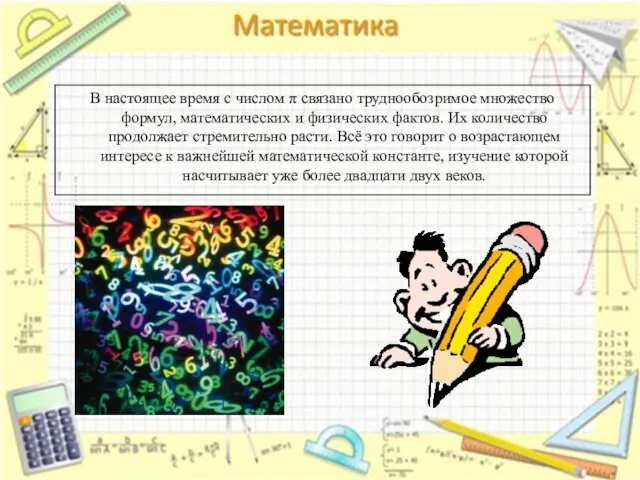 В настоящее время с числом π связано труднообозримое множество формул, математических и