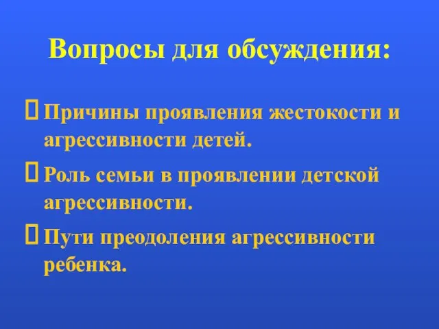 Вопросы для обсуждения: Причины проявления жестокости и агрессивности детей. Роль семьи в