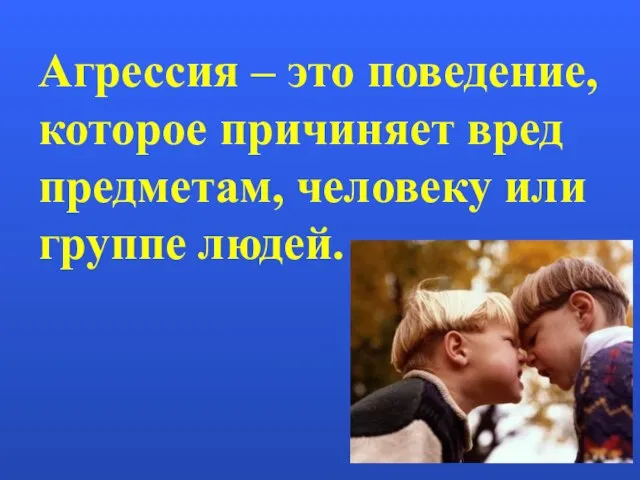 Агрессия – это поведение, которое причиняет вред предметам, человеку или группе людей.