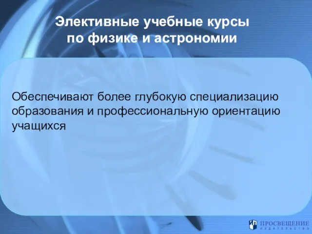 Элективные учебные курсы по физике и астрономии Обеспечивают более глубокую специализацию образования и профессиональную ориентацию учащихся