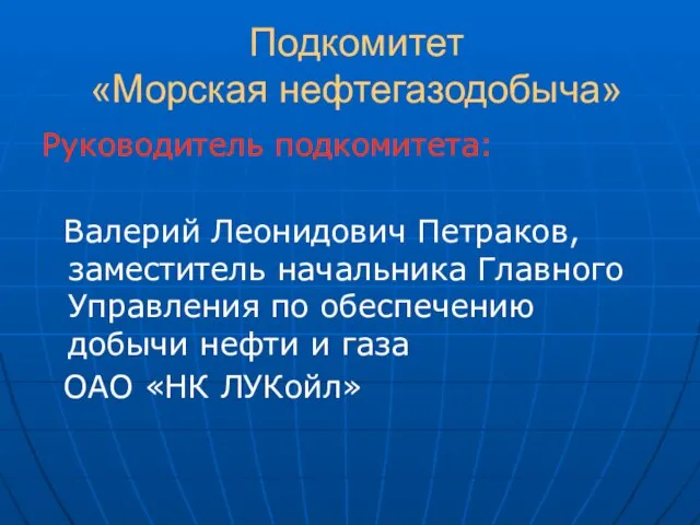 Подкомитет «Морская нефтегазодобыча» Руководитель подкомитета: Валерий Леонидович Петраков, заместитель начальника Главного Управления