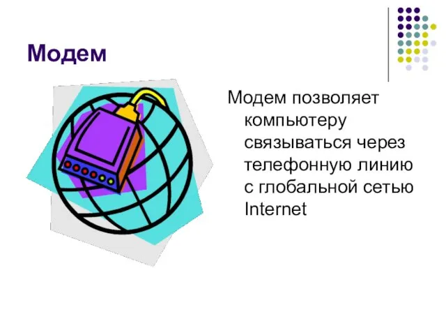 Модем Модем позволяет компьютеру связываться через телефонную линию с глобальной сетью Internet