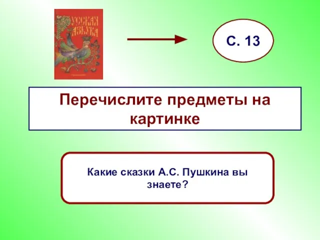 Перечислите предметы на картинке С. 13 Какие сказки А.С. Пушкина вы знаете?