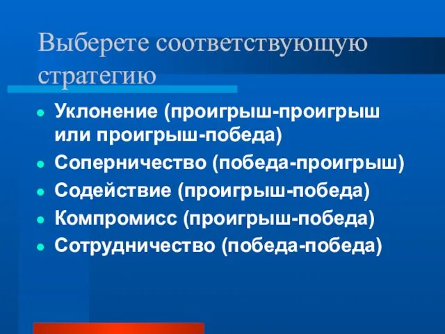 Выберете соответствующую стратегию Уклонение (проигрыш-проигрыш или проигрыш-победа) Соперничество (победа-проигрыш) Содействие (проигрыш-победа) Компромисс (проигрыш-победа) Сотрудничество (победа-победа)