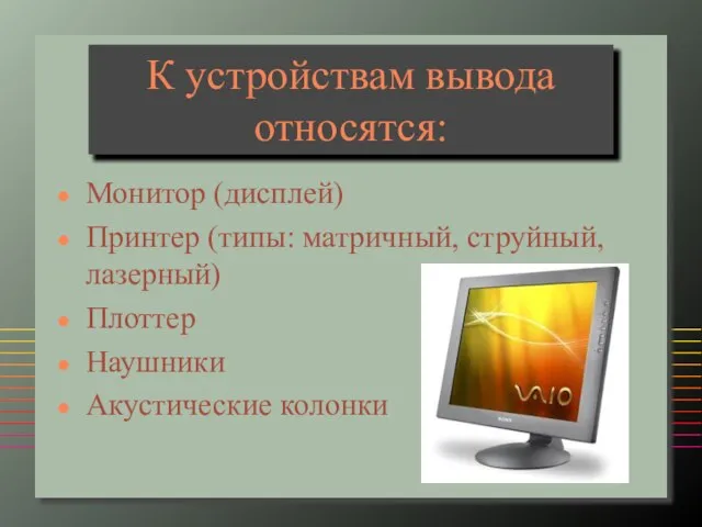 К устройствам вывода относятся: Монитор (дисплей) Принтер (типы: матричный, струйный, лазерный) Плоттер Наушники Акустические колонки