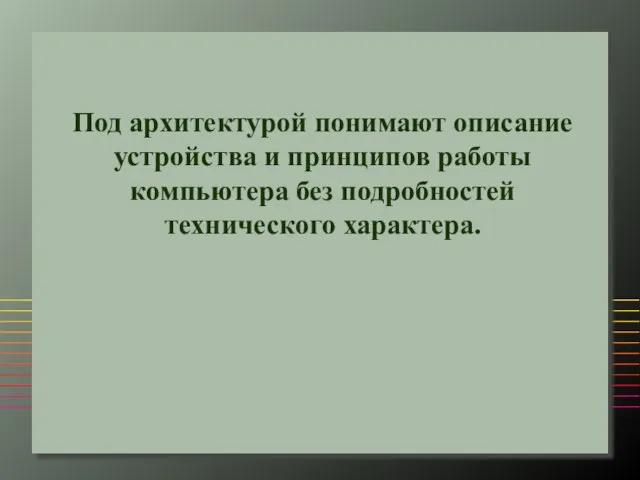 Под архитектурой понимают описание устройства и принципов работы компьютера без подробностей технического характера.