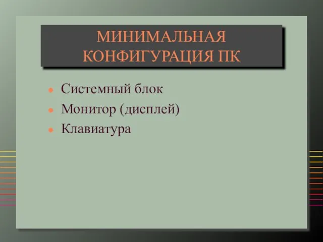 МИНИМАЛЬНАЯ КОНФИГУРАЦИЯ ПК Системный блок Монитор (дисплей) Клавиатура