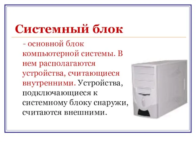 Системный блок - основной блок компьютерной системы. В нем располагаются устройства, считающиеся