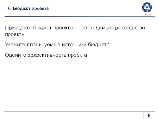 6. Бюджет проекта Приведите бюджет проекта – необходимых расходов по проекту Укажите