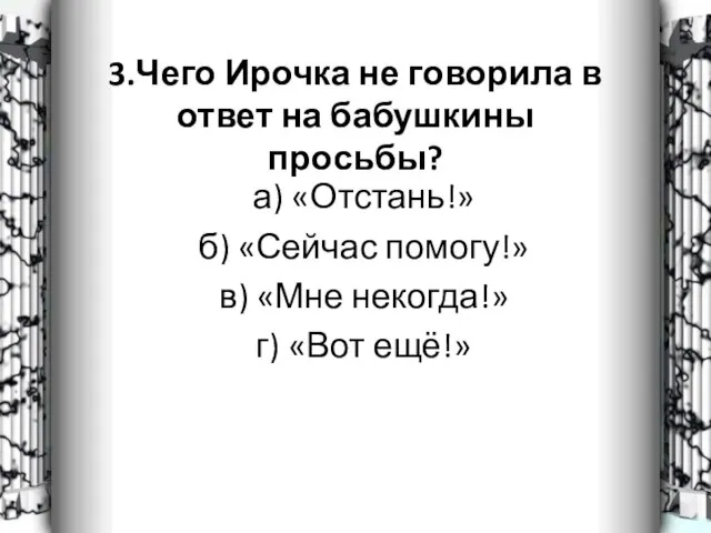 3.Чего Ирочка не говорила в ответ на бабушкины просьбы? а) «Отстань!» б)