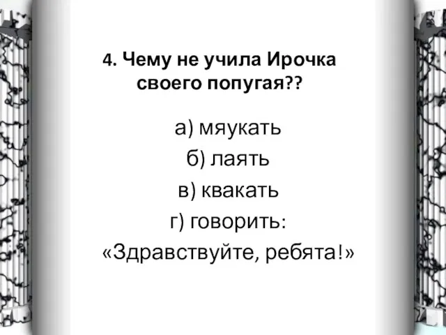 4. Чему не учила Ирочка своего попугая?? а) мяукать б) лаять в)