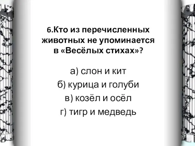 6.Кто из перечисленных животных не упоминается в «Весёлых стихах»? а) слон и